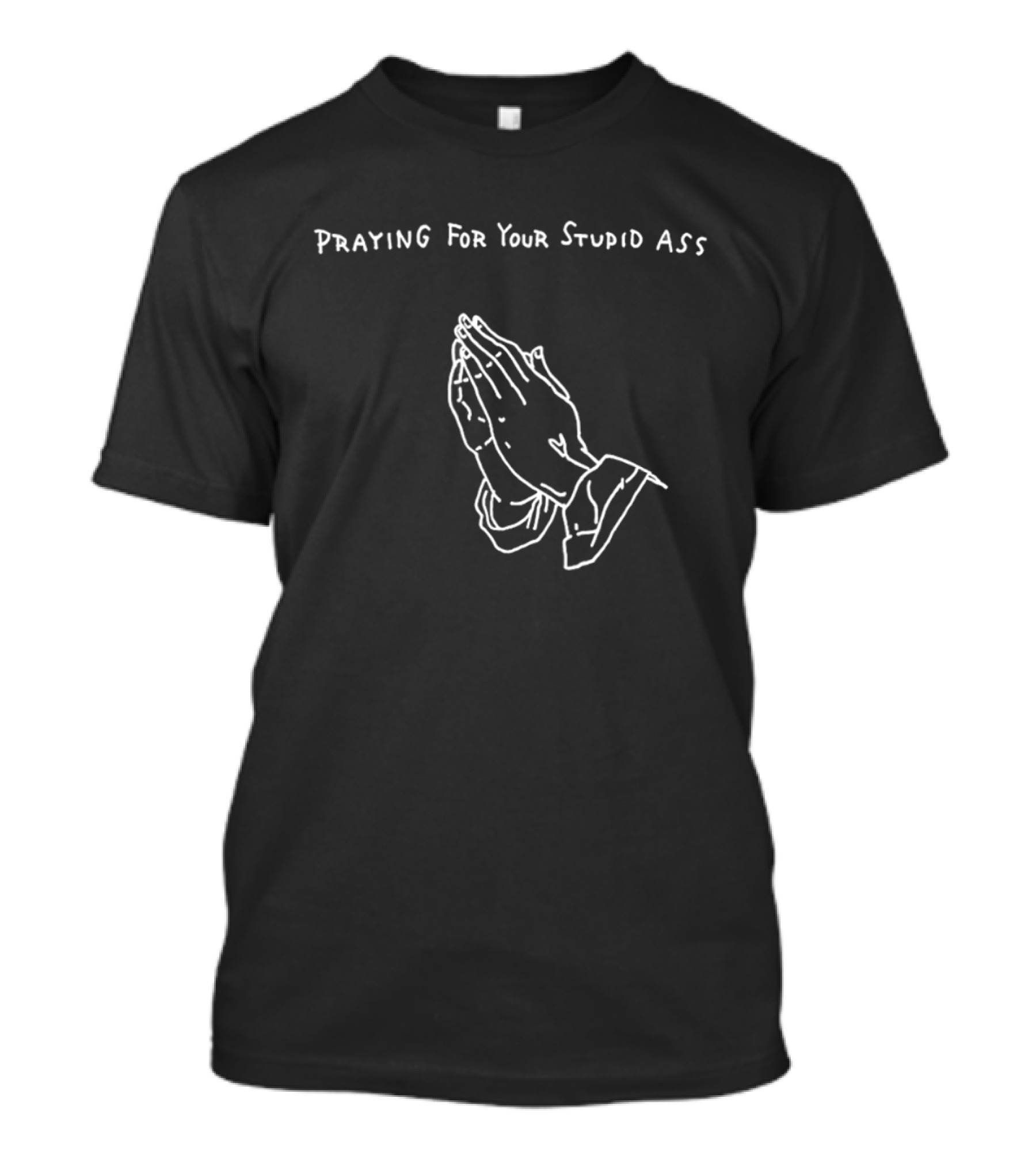 Praying For Your Stupid Ass Classic Hands T-Shirt