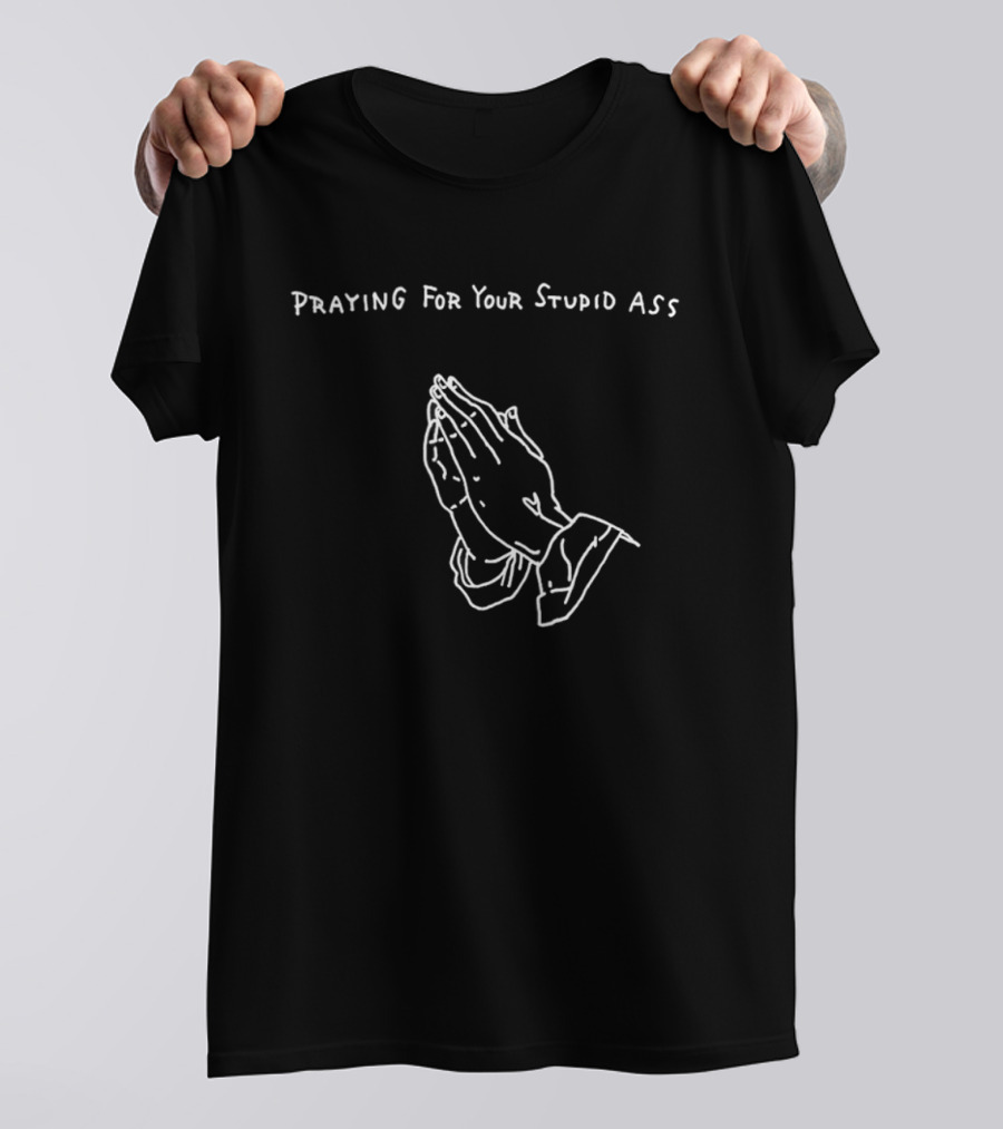 Praying For Your Stupid Ass Classic Hands T-Shirt
