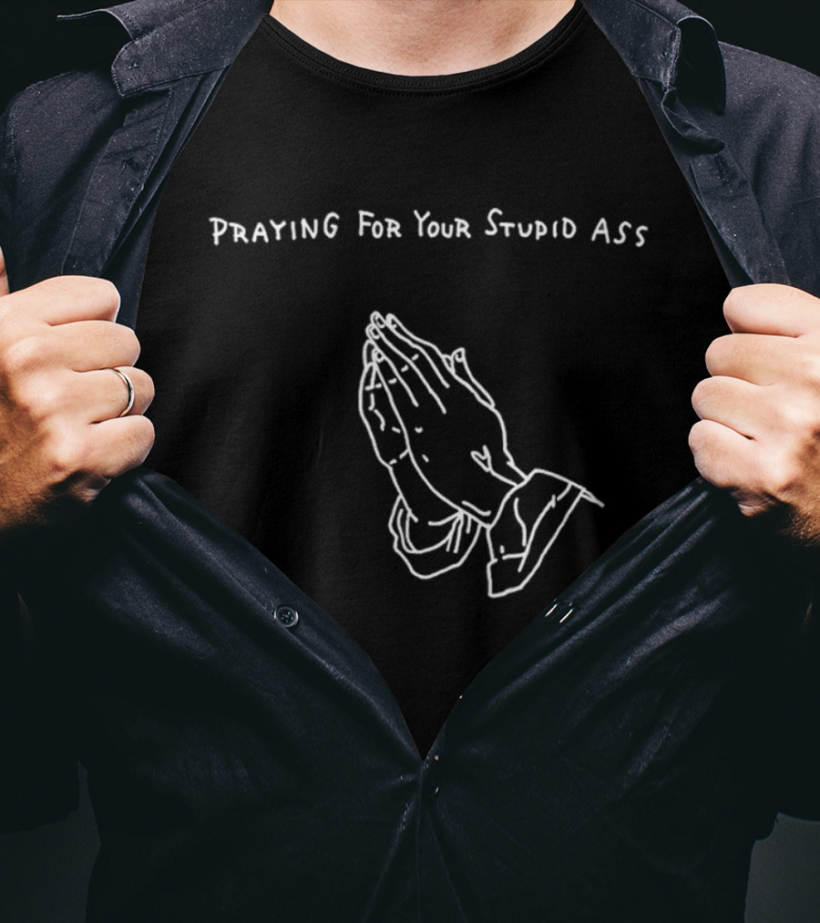 Praying For Your Stupid Ass Classic Hands T-Shirt