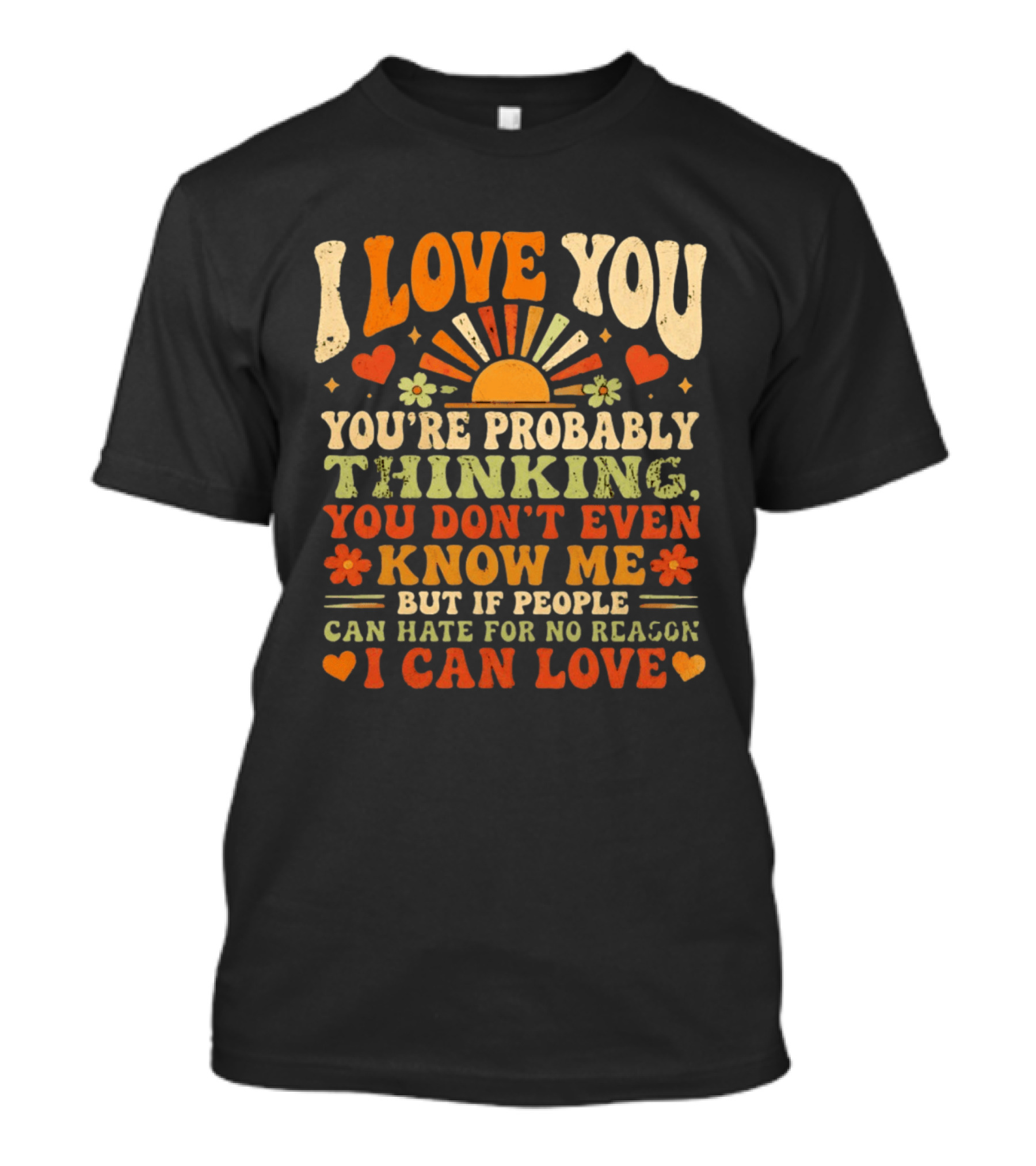 I Love You You're Probably Thinking You Don't Even Know Me But If People Can Hate For No Reason I Can Love T-Shirt