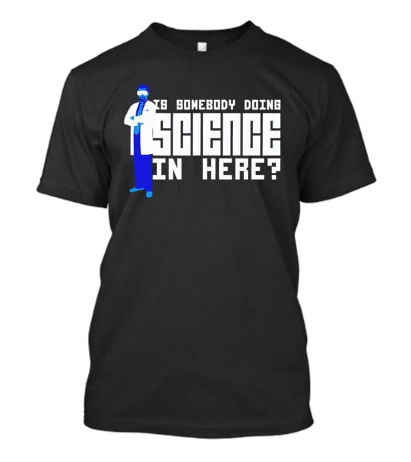 Is Somebody Doing Science In Here Scientist T-Shirt