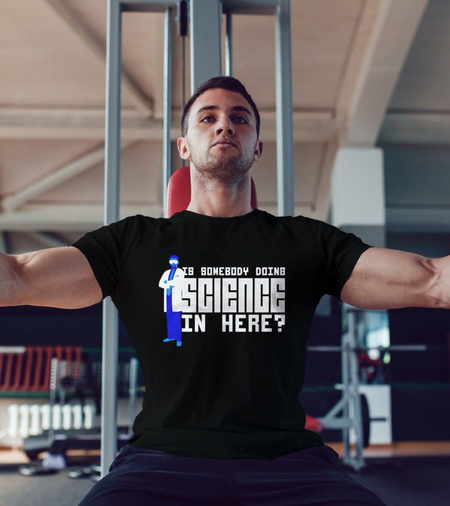 Is Somebody Doing Science In Here Scientist T-Shirt