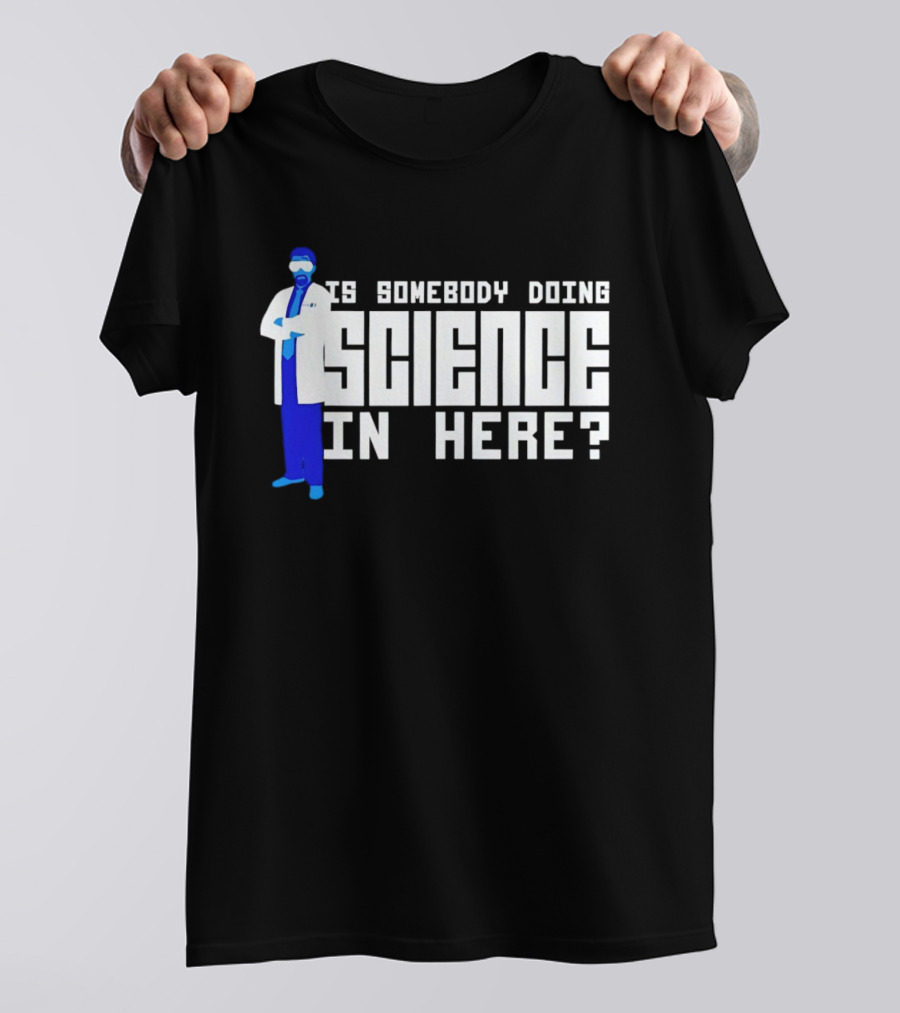 Is Somebody Doing Science In Here Scientist T-Shirt