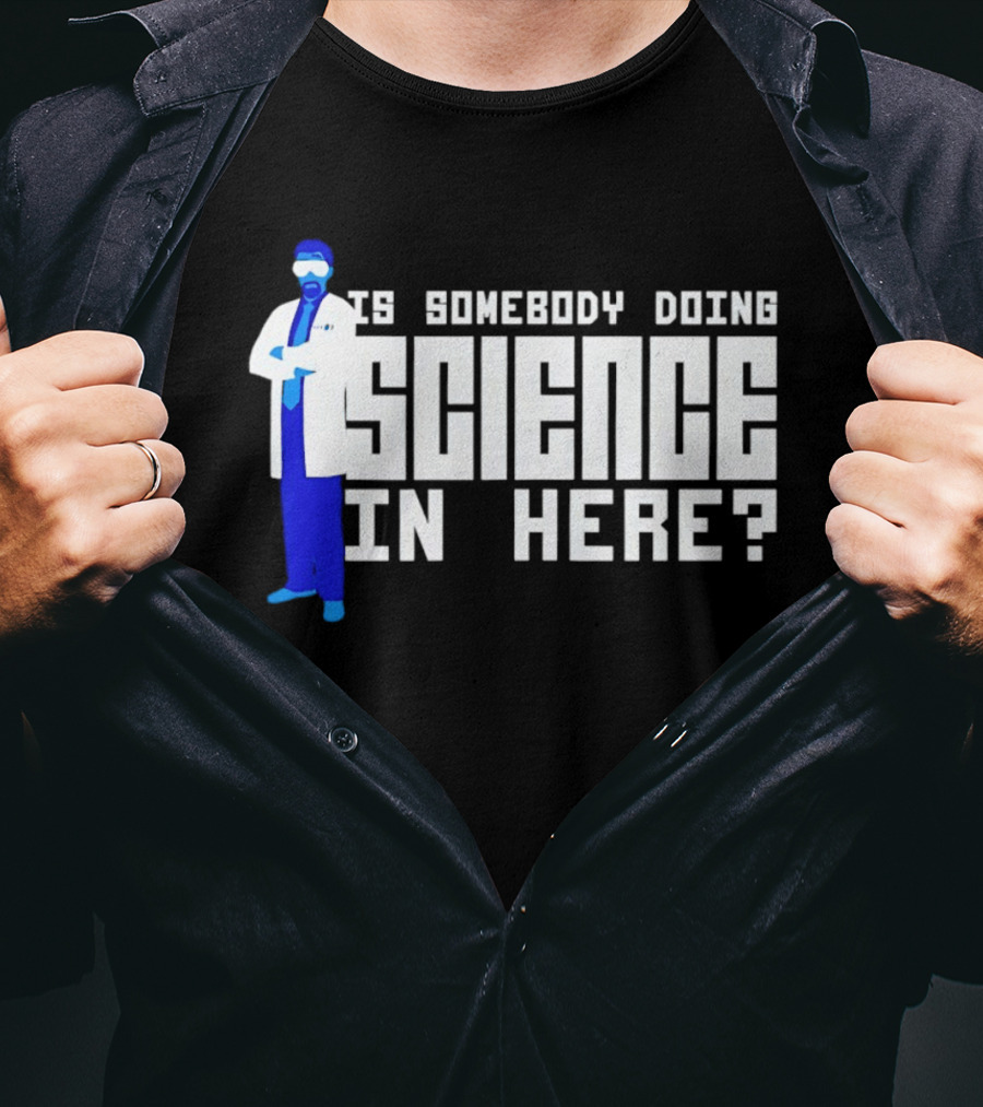 Is Somebody Doing Science In Here Scientist T-Shirt