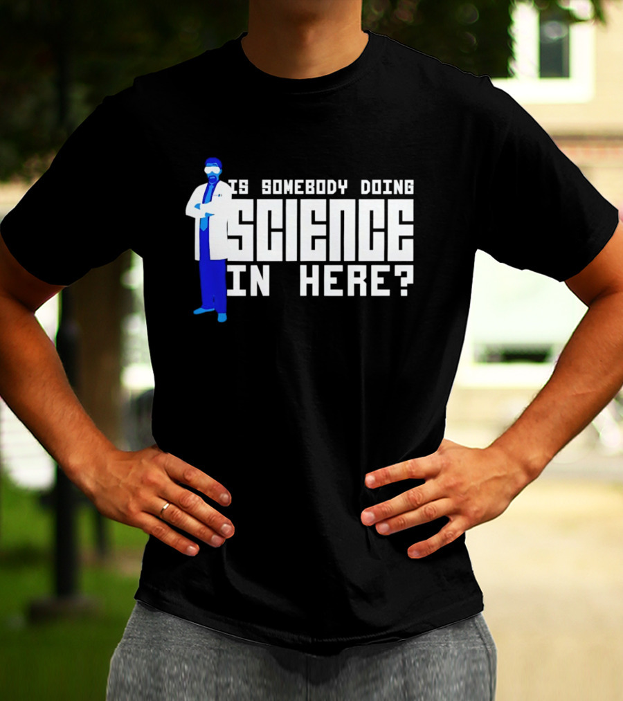 Is Somebody Doing Science In Here Scientist T-Shirt