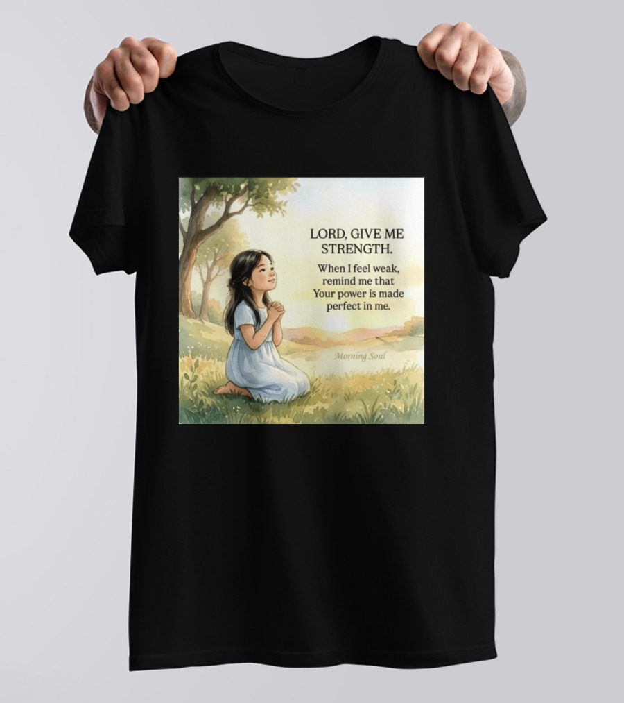 Lord Give Me Strength When I Feel Weak Remind Me That Your Power Is Made Perfect In Me Morning Soul T-Shirt
