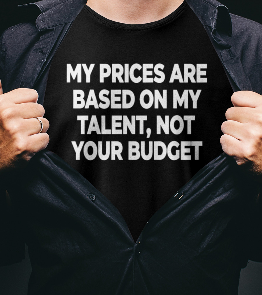 My Prices Are Based On My Talent Not Your Budget T-Shirt