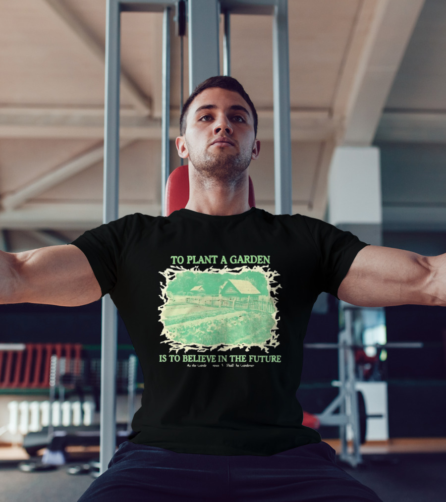 To Plant A Garden Is To Believe In The Future Rustic Farm T-Shirt