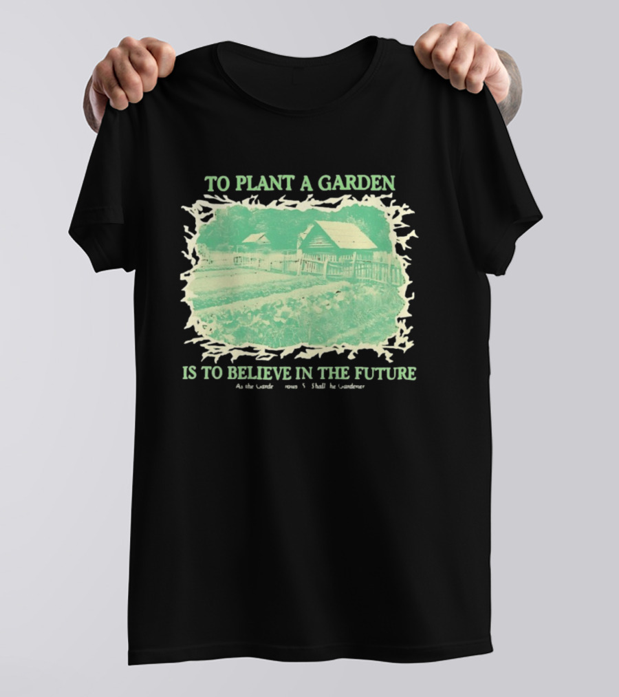 To Plant A Garden Is To Believe In The Future Rustic Farm T-Shirt