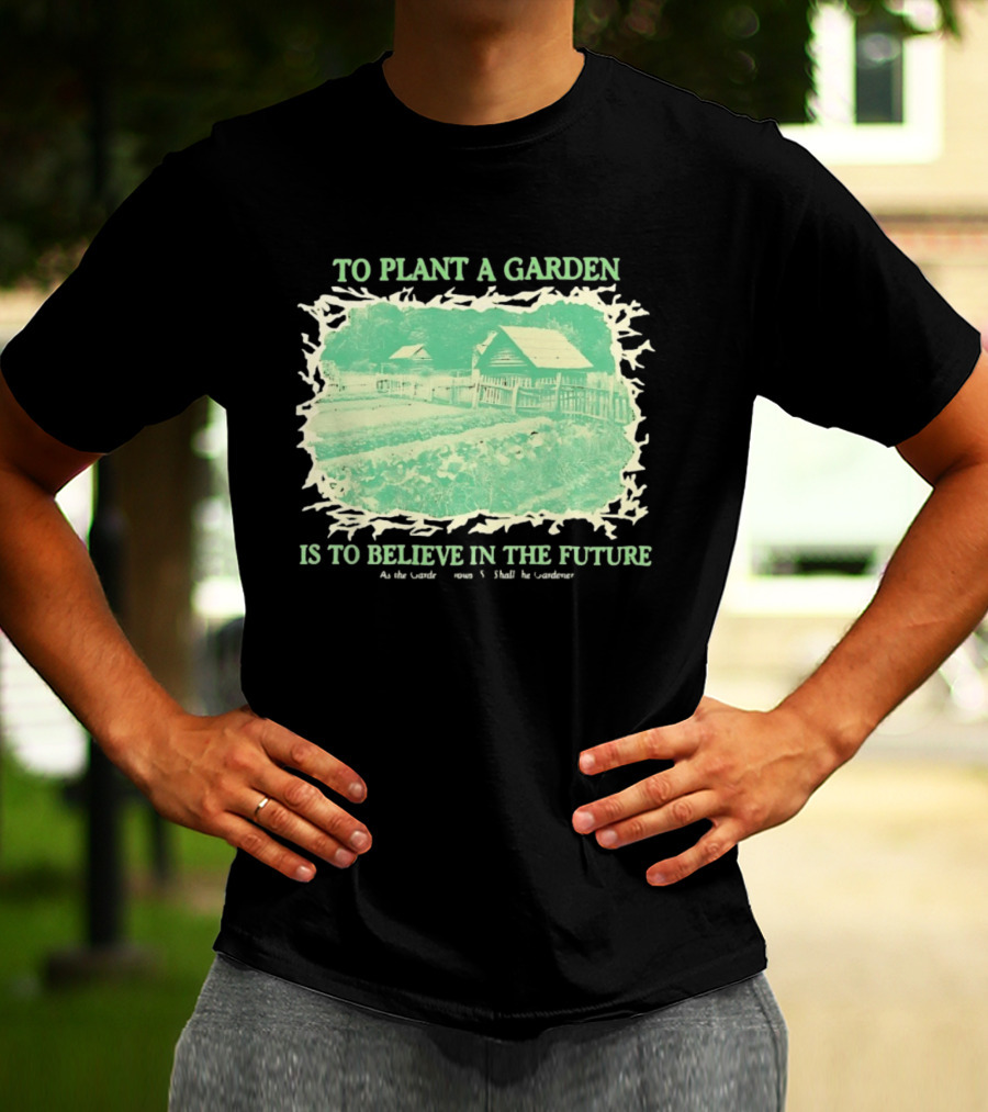 To Plant A Garden Is To Believe In The Future Rustic Farm T-Shirt