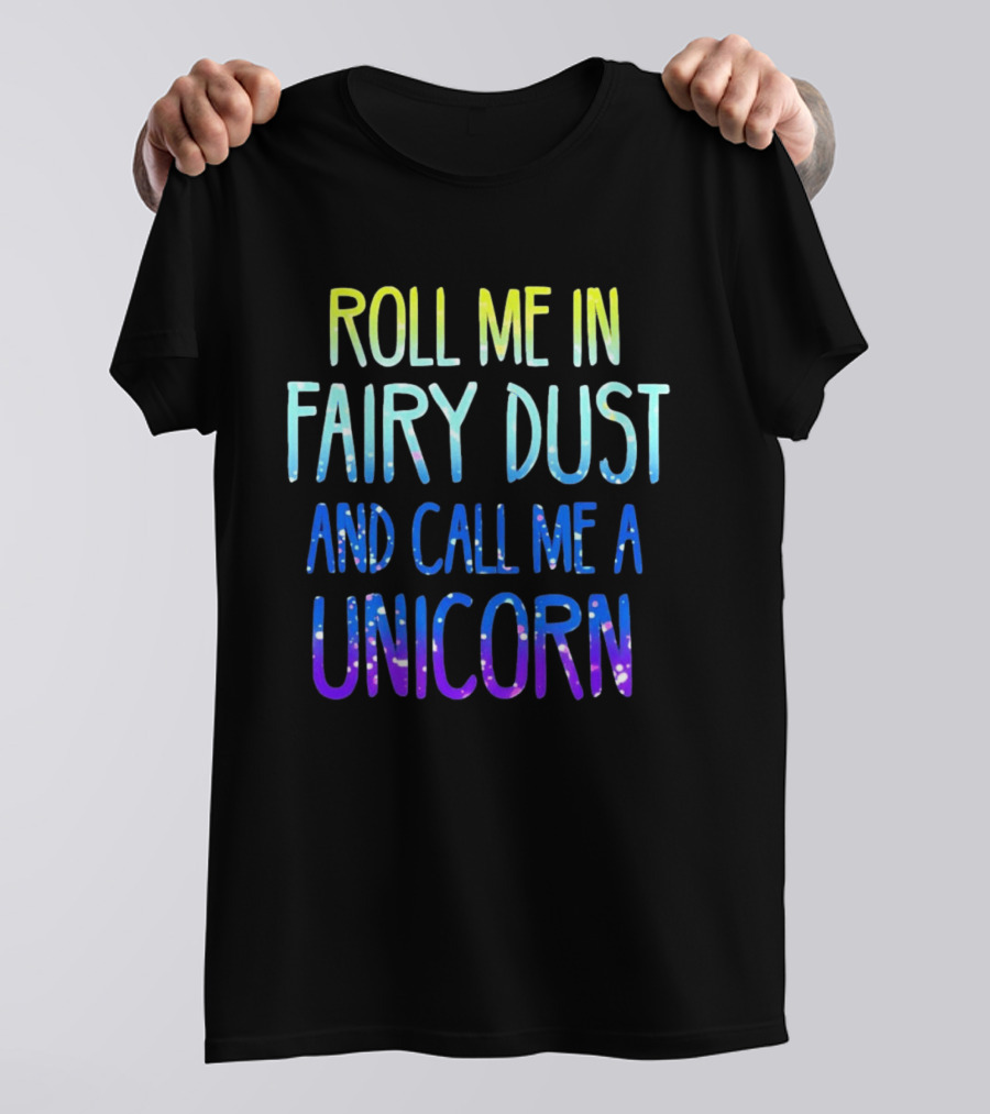 Roll Me In Fairy Dust And Call Me A Unicorn Fantasy Magic T-Shirt