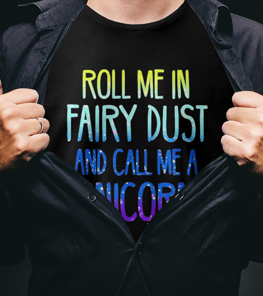 Roll Me In Fairy Dust And Call Me A Unicorn Fantasy Magic T-Shirt