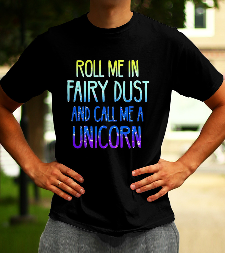 Roll Me In Fairy Dust And Call Me A Unicorn Fantasy Magic T-Shirt