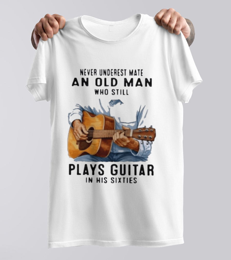 Never Underestimate An Old Man Who Still Plays Guitar In His Sixties T-Shirt