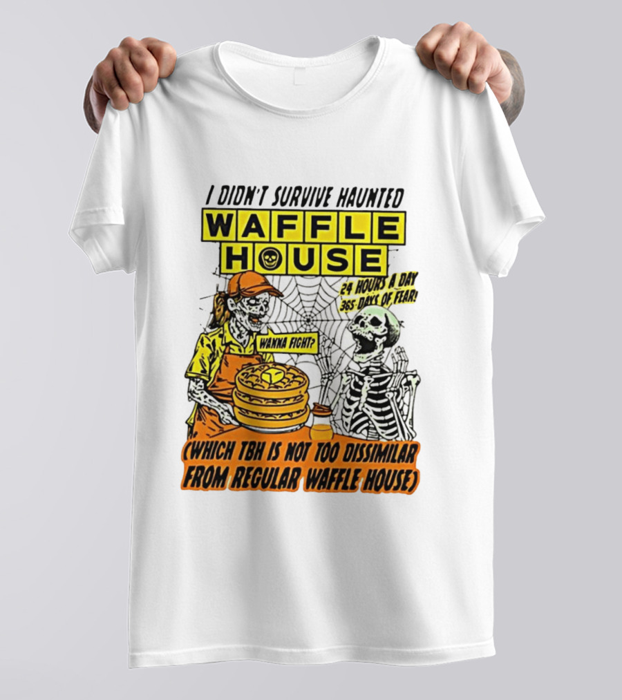 I Didnt Survive Haunted Waffle House 24 Hours A Day 365 Days Of Fear Tbh Not Too Dissimilar From Regular T-Shirt