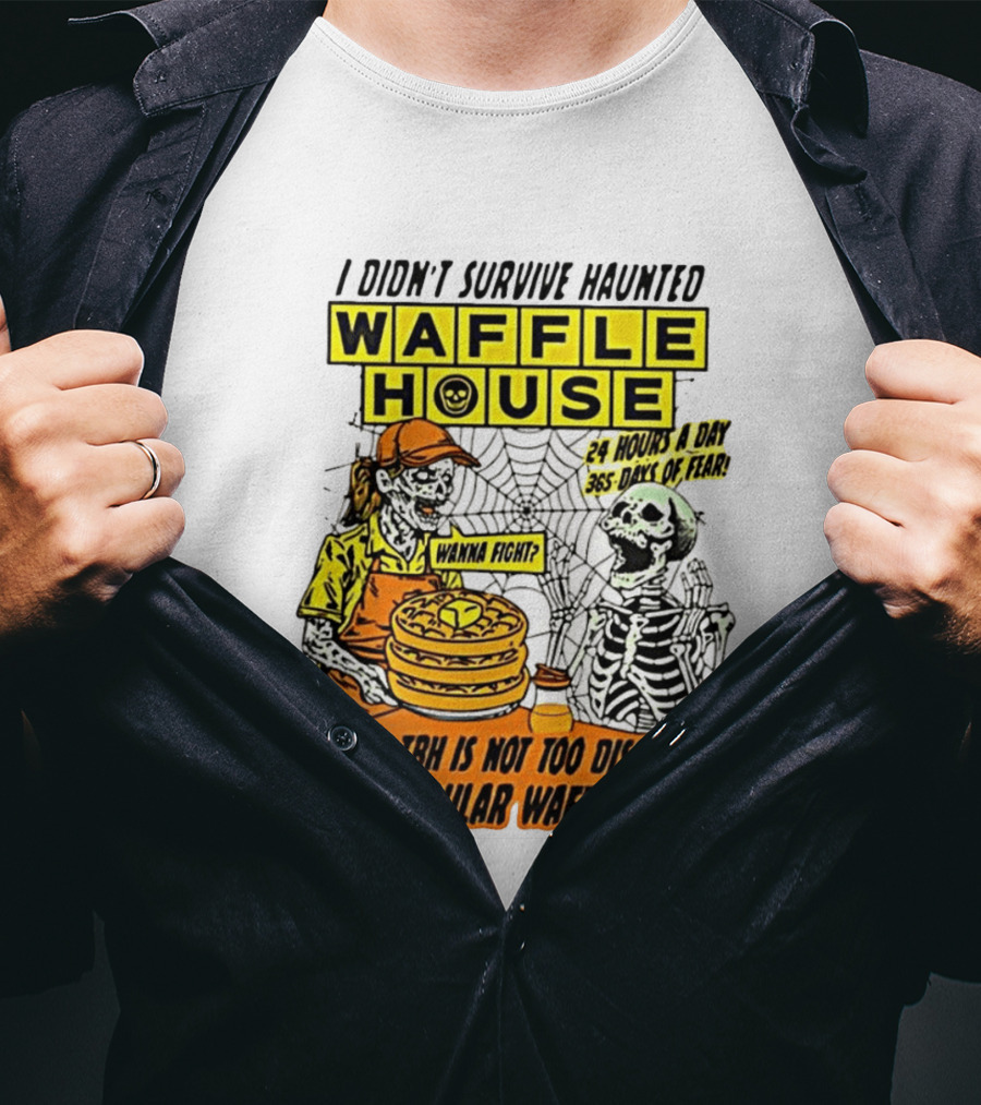 I Didnt Survive Haunted Waffle House 24 Hours A Day 365 Days Of Fear Tbh Not Too Dissimilar From Regular T-Shirt