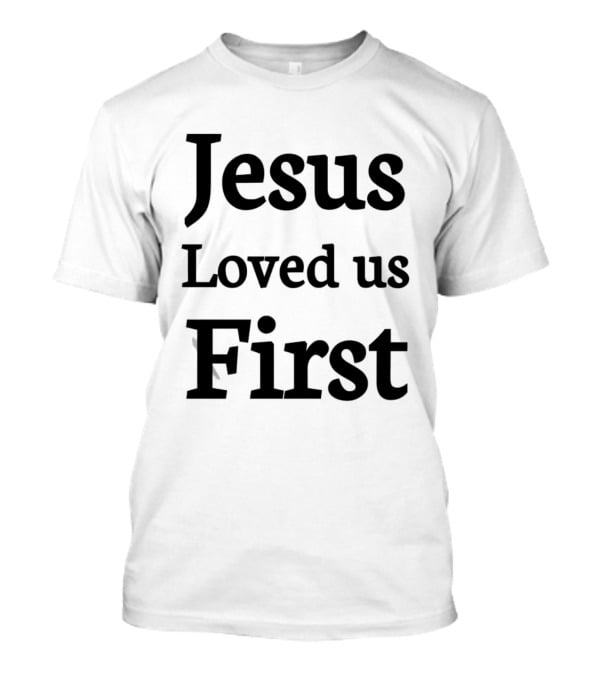Jesus Loved Us First Christian Faith Message T-Shirt