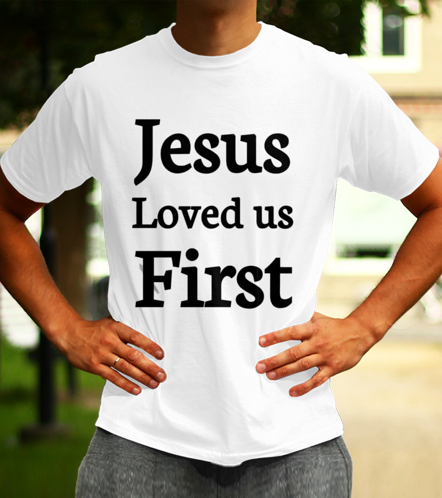 Jesus Loved Us First Christian Faith Message T-Shirt