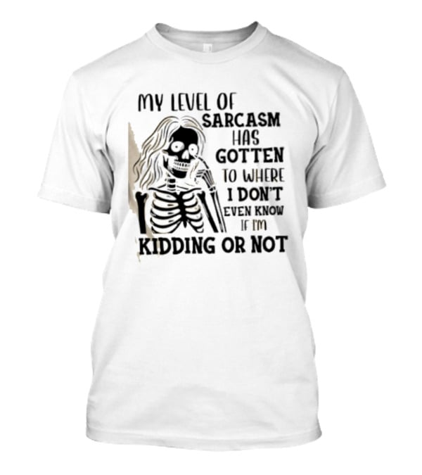 Skeleton Girl My Level Of Sarcasm Gotten To Where I Don't Even Know If I'm Kidding Or Not T-Shirt