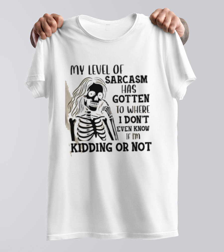 Skeleton Girl My Level Of Sarcasm Gotten To Where I Don't Even Know If I'm Kidding Or Not T-Shirt