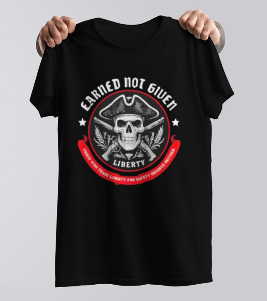 Earned Not Given Liberty Skull With Guns Those Who Trade Liberty For Safety Deserve Neither T-Shirt