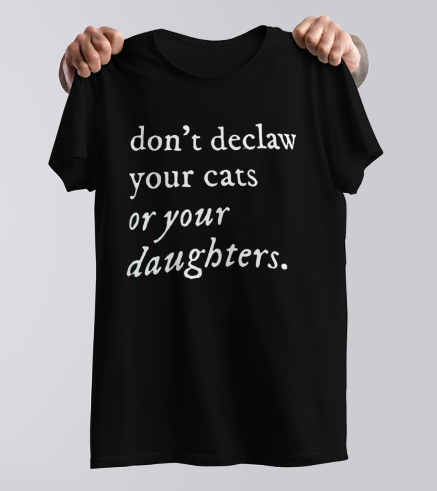 Don't Declaw Your Cats Or Your Daughters T-Shirt