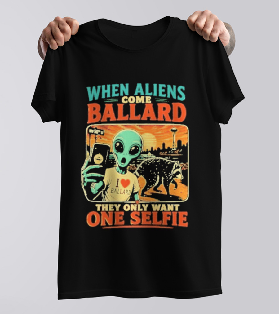 When Aliens Come Ballard They Only Want One Selfie T-Shirt