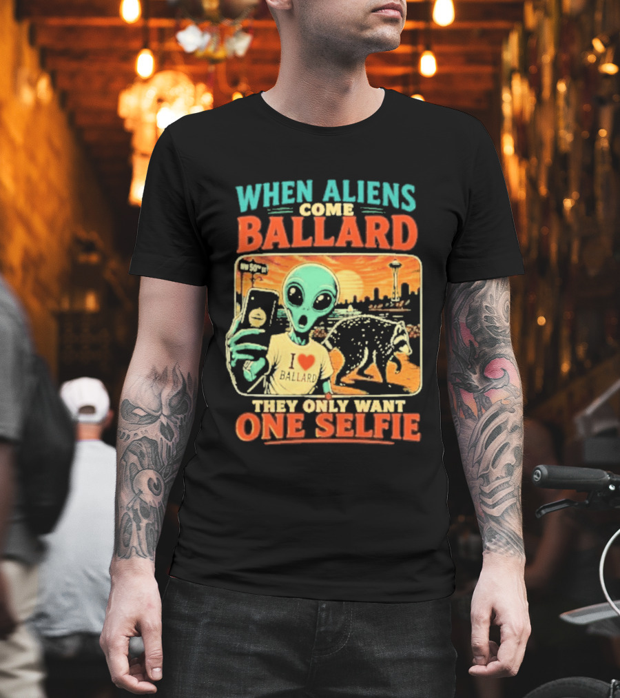 When Aliens Come Ballard They Only Want One Selfie T-Shirt