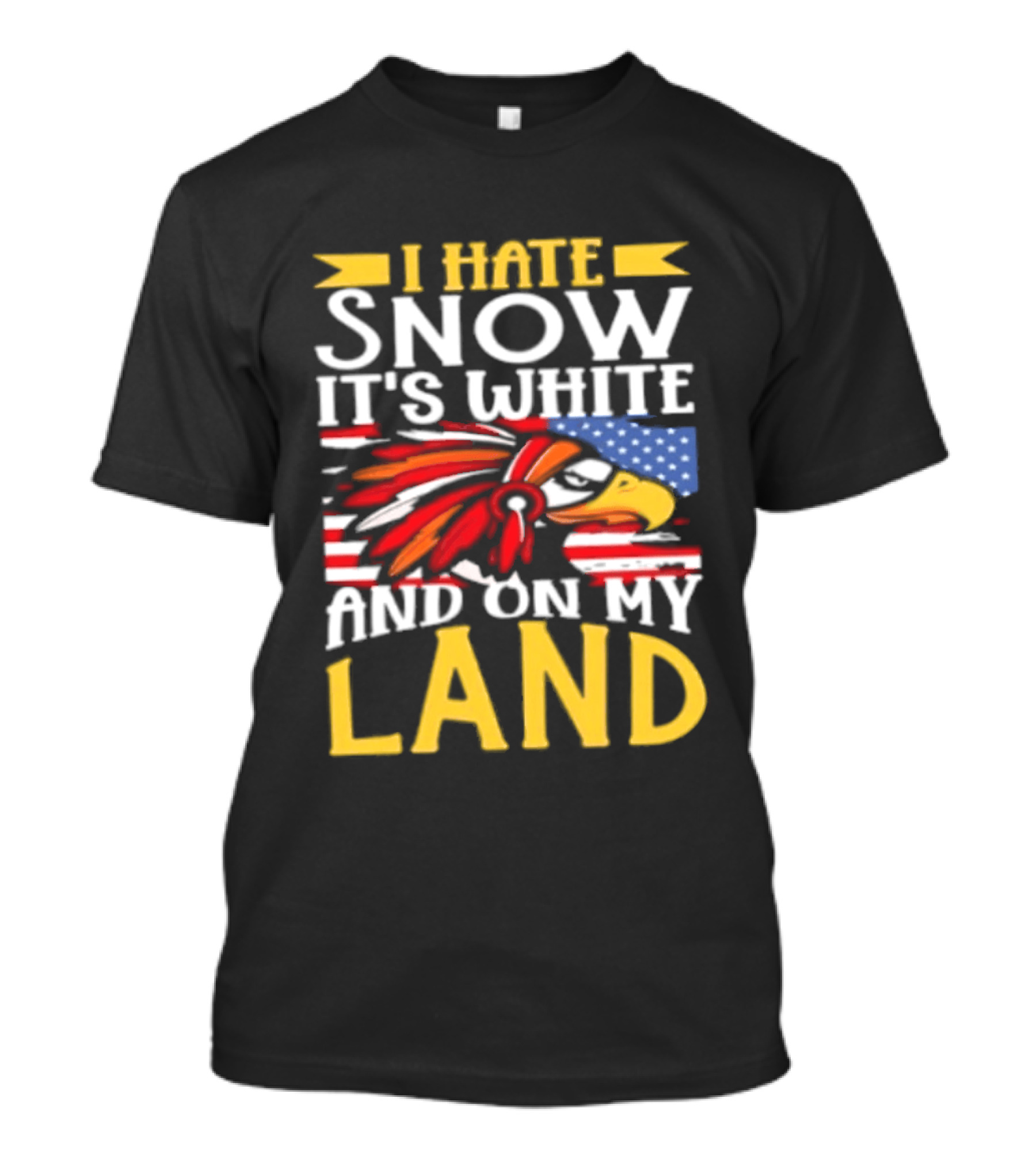 I Hate Snow It's White And On My Land Native American Pride T-Shirt