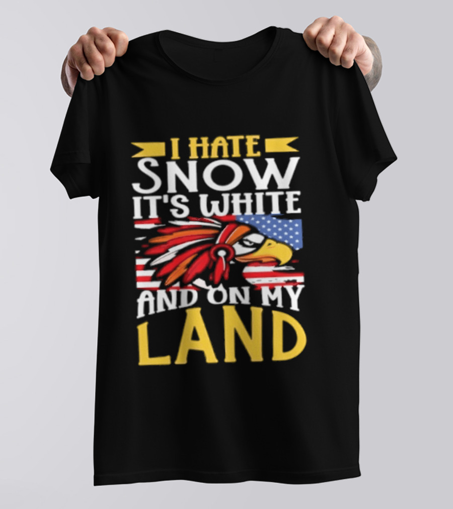 I Hate Snow It's White And On My Land Native American Pride T-Shirt
