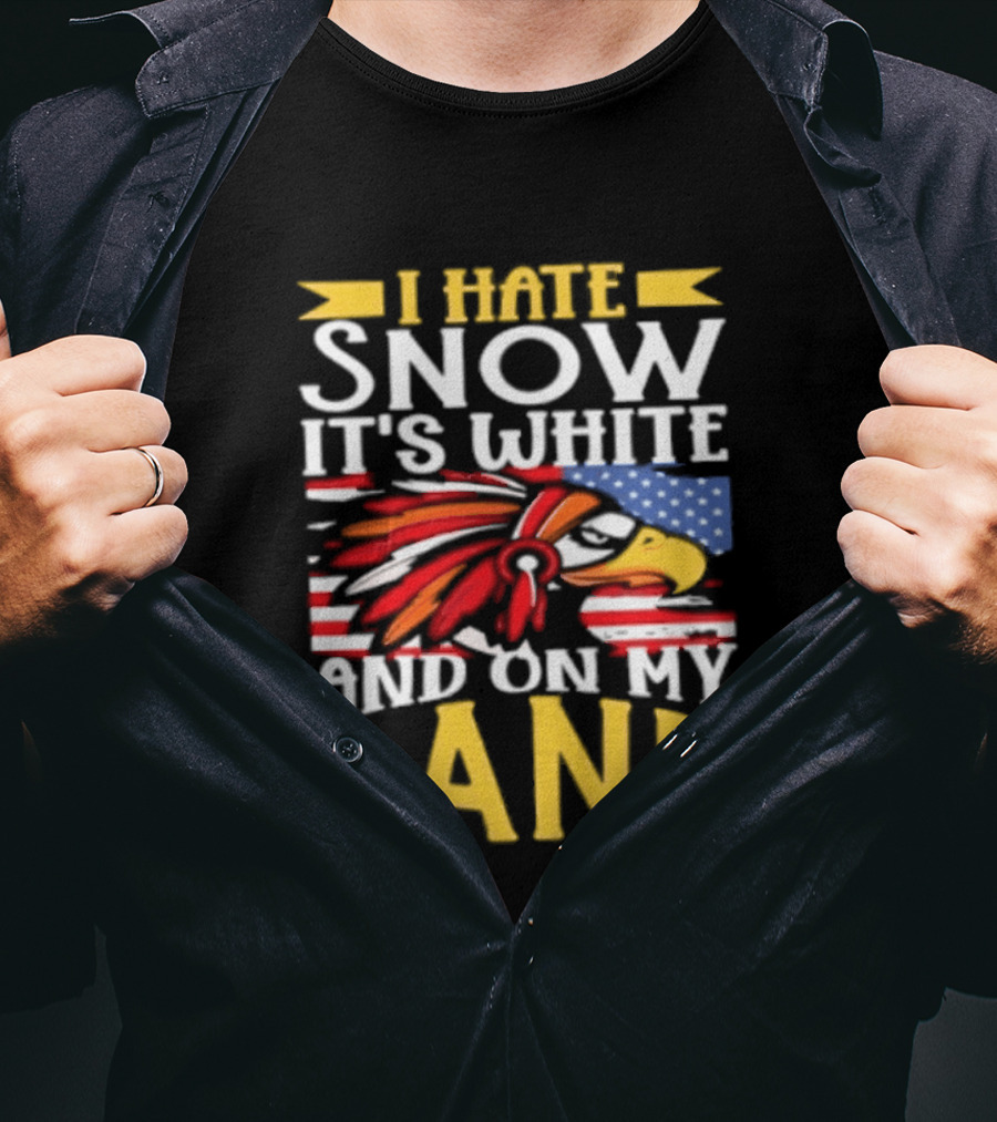 I Hate Snow It's White And On My Land Native American Pride T-Shirt