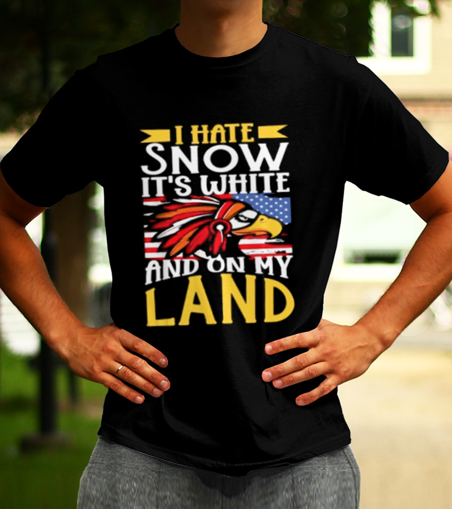 I Hate Snow It's White And On My Land Native American Pride T-Shirt