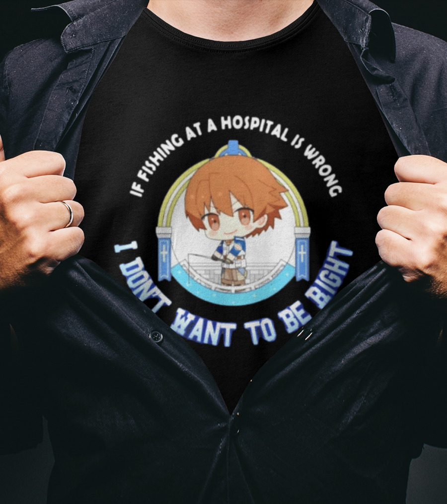 Original Mio Honda If Fishing At A Hospital Is Wrong I Don't Want To Be Right T-Shirt