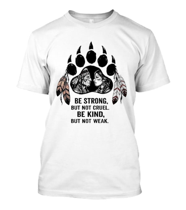 Be Strong Not Cruel Kind Not Weak Bear Paw Feather T-Shirt