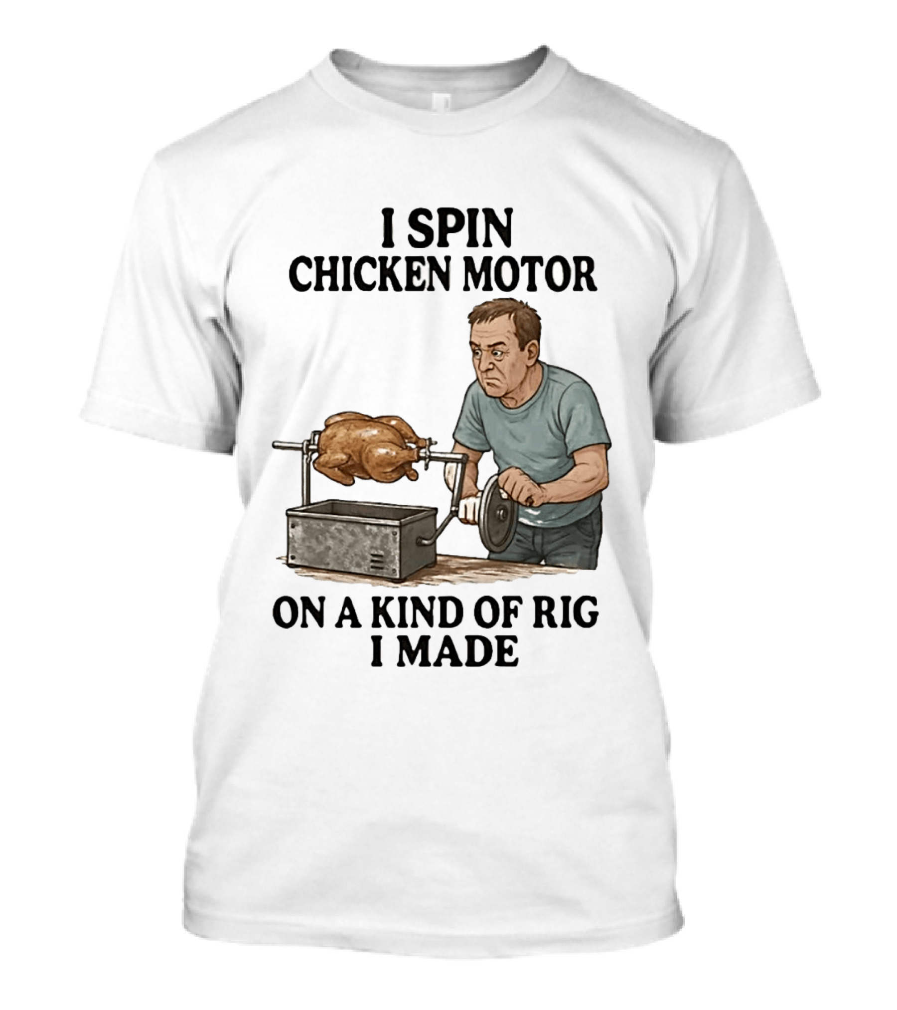 I Spin Chicken Motor On A Kind Of Rig I Made Cooking Humor T-Shirt