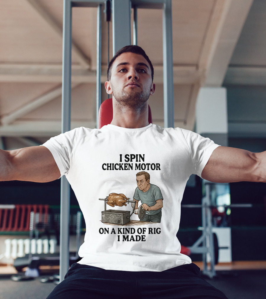 I Spin Chicken Motor On A Kind Of Rig I Made Cooking Humor T-Shirt