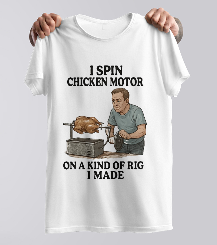 I Spin Chicken Motor On A Kind Of Rig I Made Cooking Humor T-Shirt