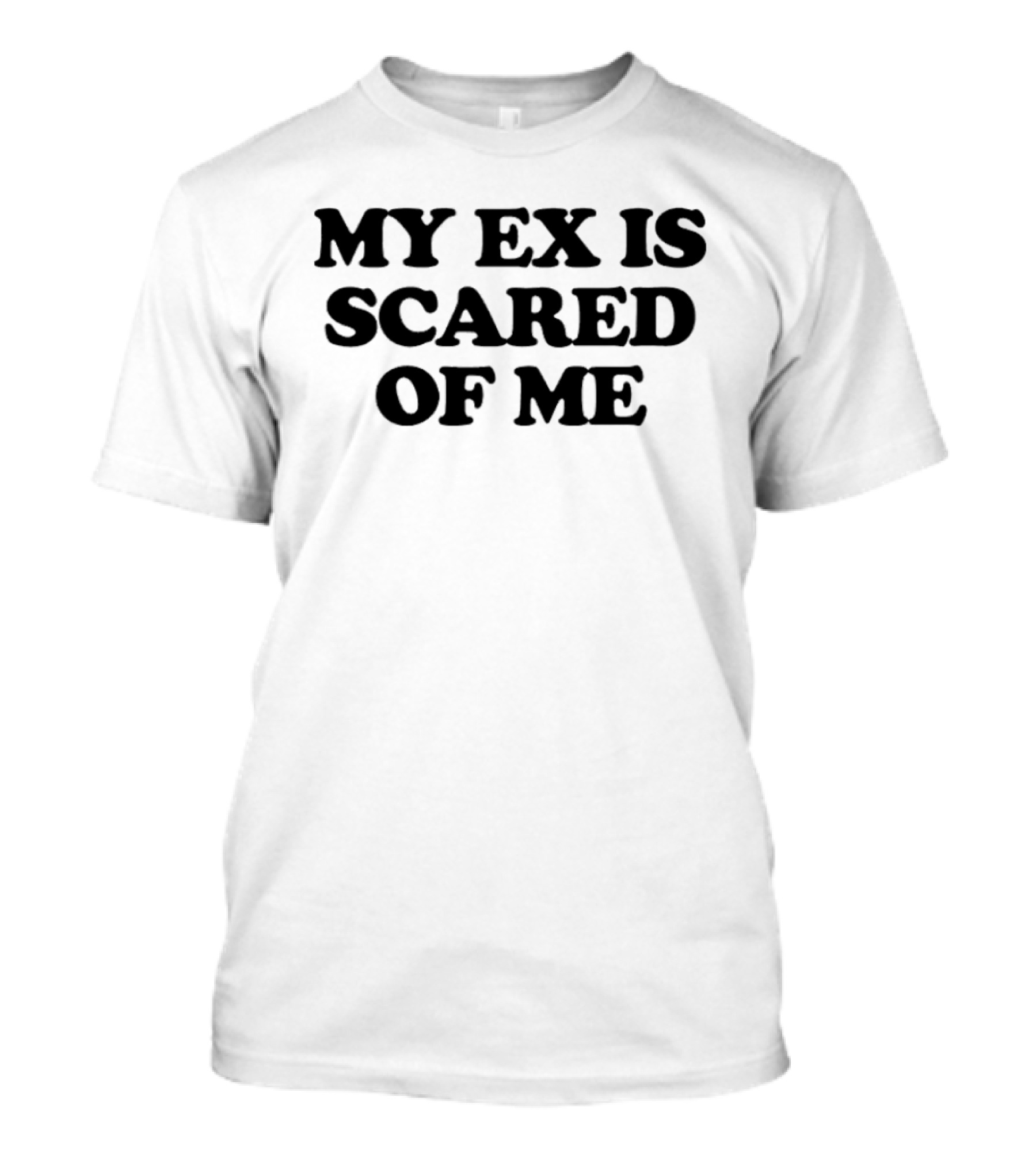 My Ex Is Scared Of Me T-Shirt