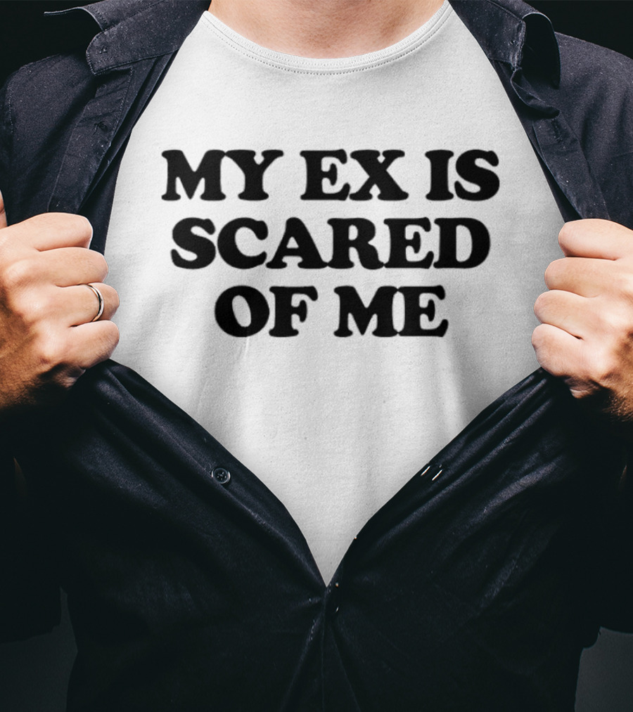 My Ex Is Scared Of Me T-Shirt