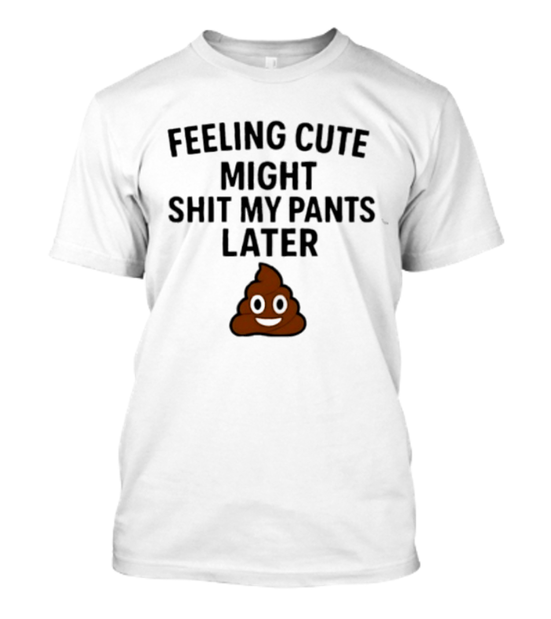 Feeling Cute Might Shit My Pants Later Poop Emoji T-Shirt