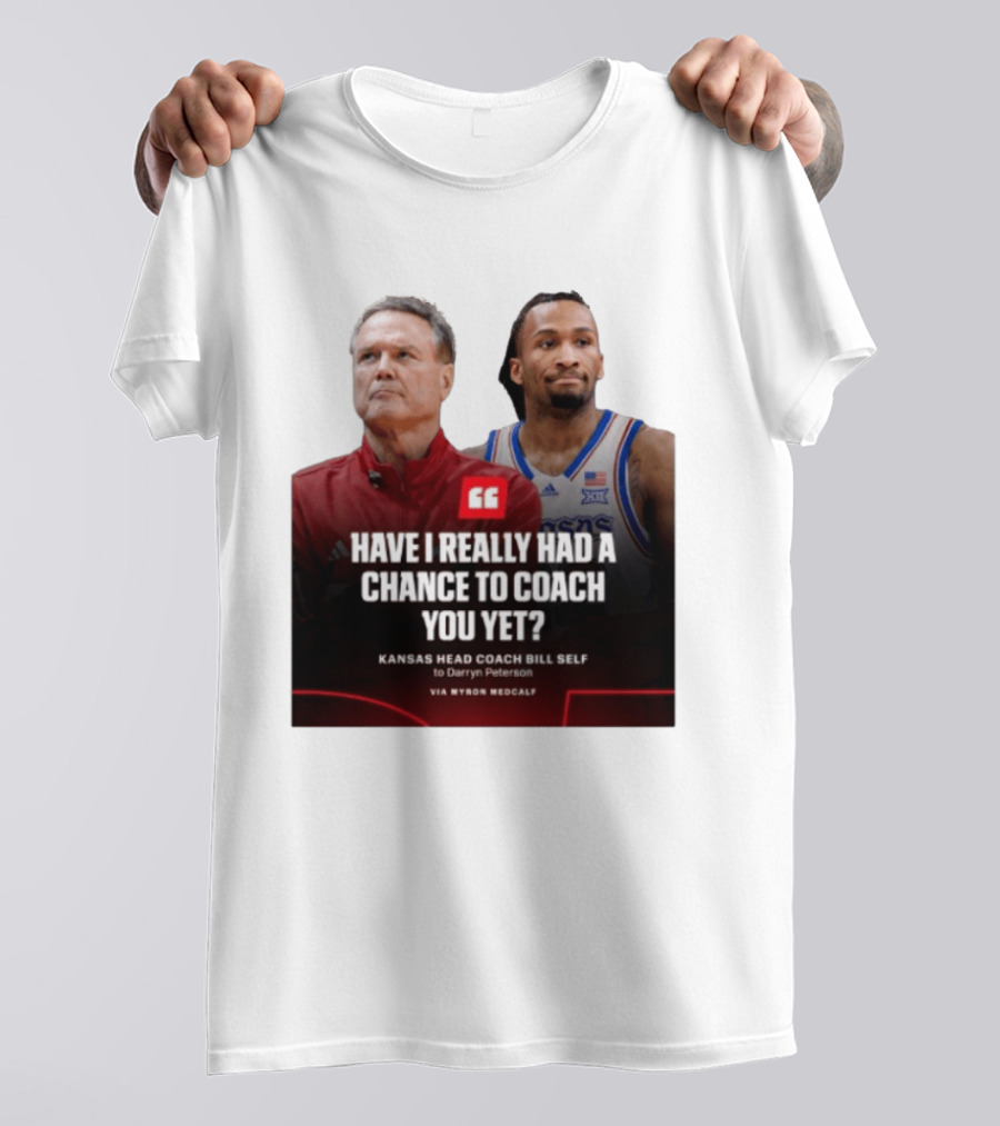 Have I Really Had A Chance To Coach You Yet Kansas Head Coach Bill Self To Darryn Peterson T-Shirt