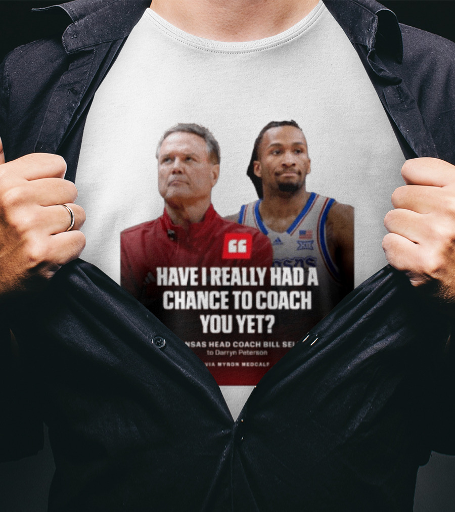 Have I Really Had A Chance To Coach You Yet Kansas Head Coach Bill Self To Darryn Peterson T-Shirt