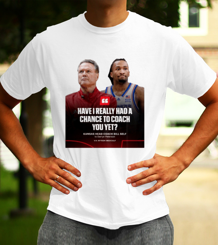 Have I Really Had A Chance To Coach You Yet Kansas Head Coach Bill Self To Darryn Peterson T-Shirt