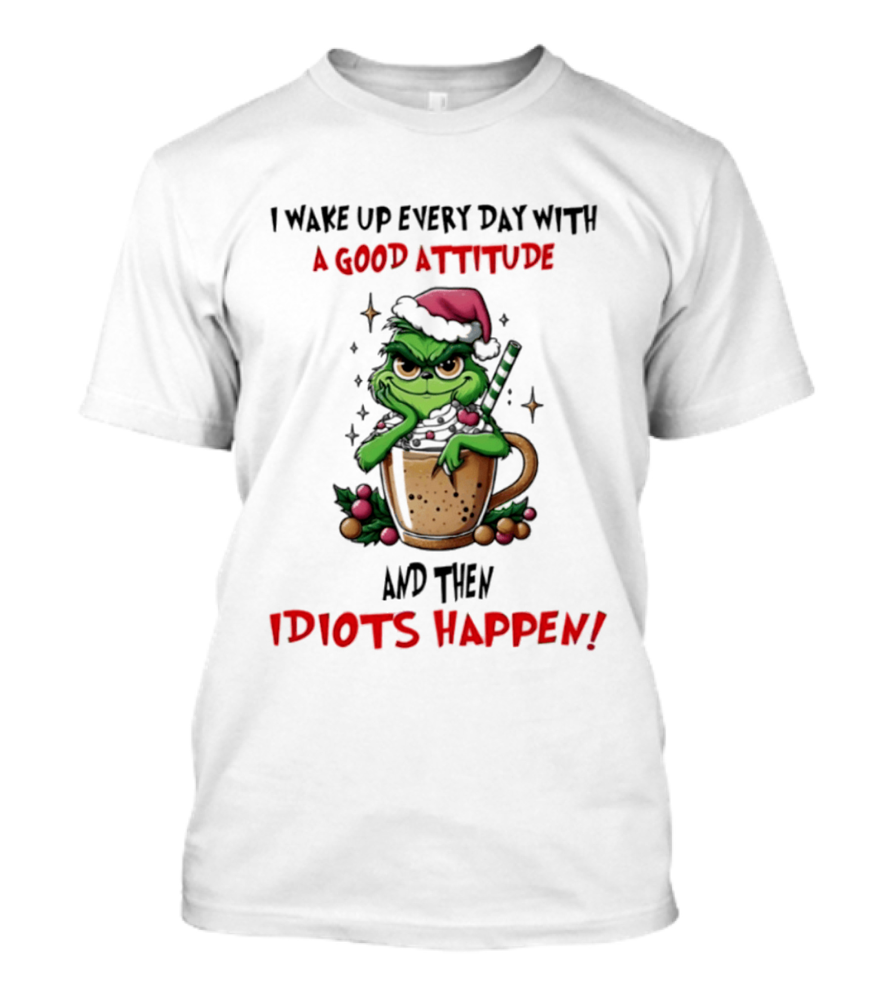 Trending Grinch I Wake Up Every Day With A Good Attitude And Then Idiots Happen T-Shirt