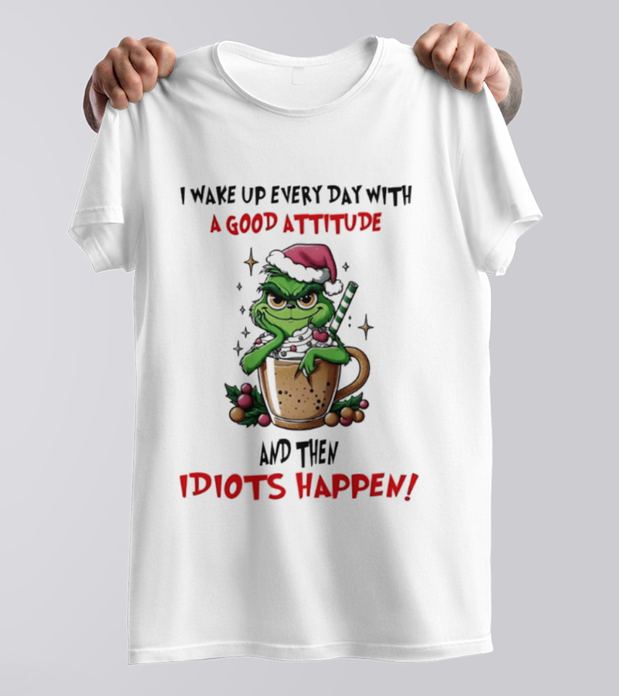 Trending Grinch I Wake Up Every Day With A Good Attitude And Then Idiots Happen T-Shirt