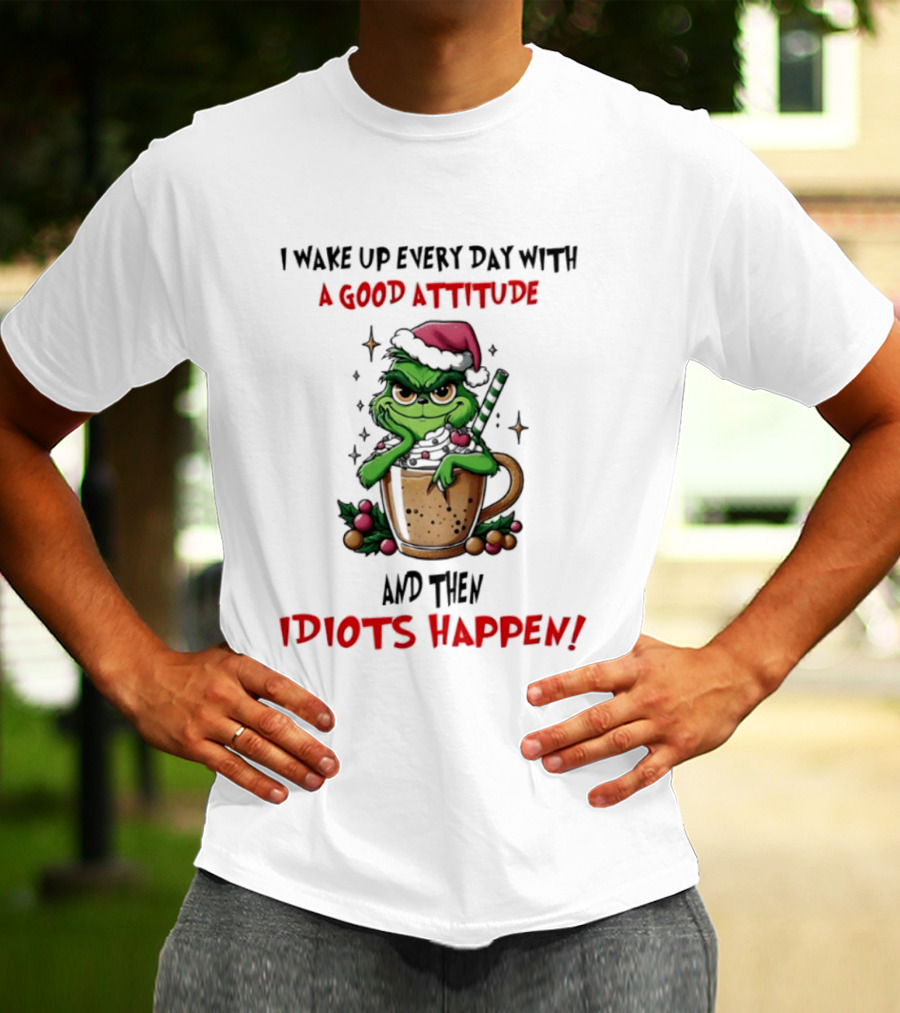 Trending Grinch I Wake Up Every Day With A Good Attitude And Then Idiots Happen T-Shirt