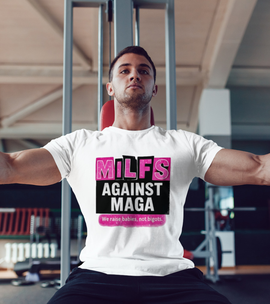 Milfs Against Maga We Raise Babies Not Bigots T-Shirt