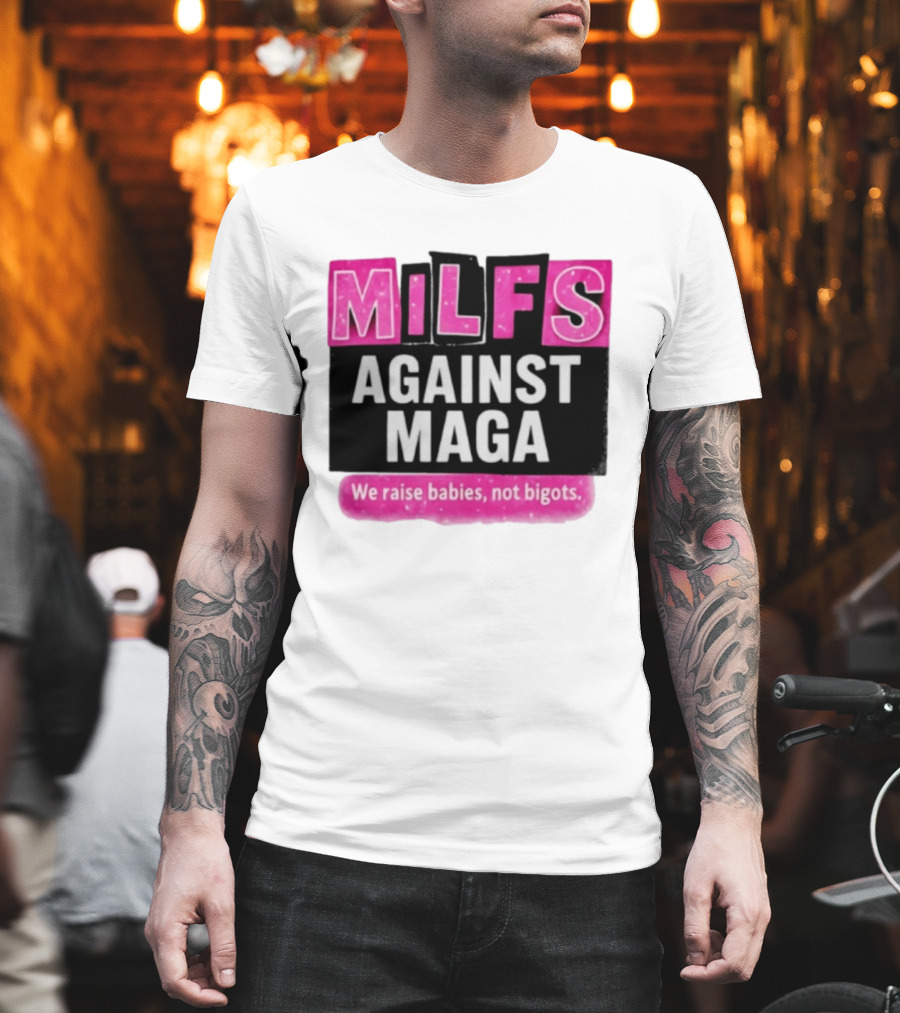 Milfs Against Maga We Raise Babies Not Bigots T-Shirt
