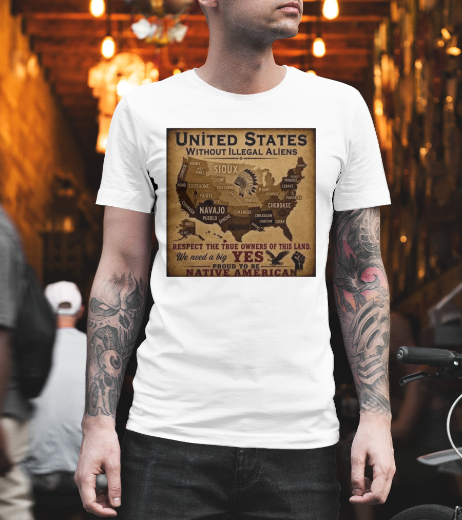 United States Without Illegal Aliens Respect True Owners We Need A Big Yes Proud To Be Native American T-Shirt