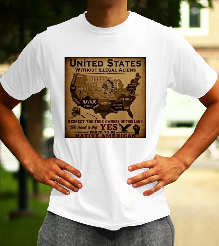 United States Without Illegal Aliens Respect True Owners We Need A Big Yes Proud To Be Native American T-Shirt